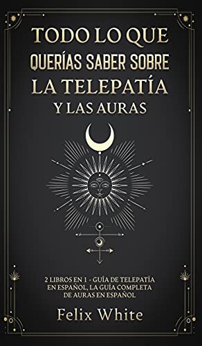 Todo lo que Querías Saber Sobre la Telepatía y las Auras: 2 Libros en 1 - Guía de Telepatía en Español, La Guía Completa de Auras en Español