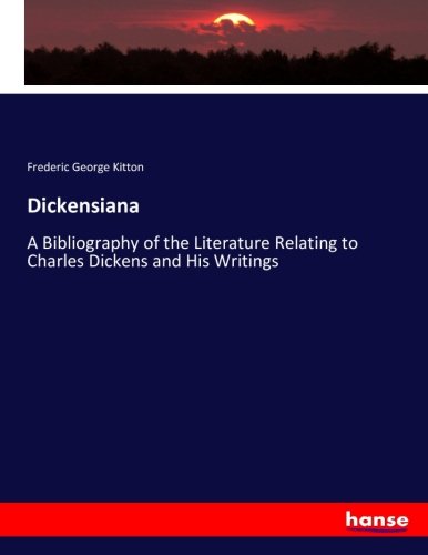 Dickensiana: A Bibliography of the Literature Relating to Charles Dickens and His Writings