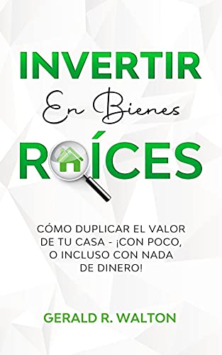 INVERTIR EN BIENES RAÍCES: CÓMO DUPLICAR EL VALOR DE TU CASA - ¡CON POCO, O INCLUSO CON NADA DE DINERO!