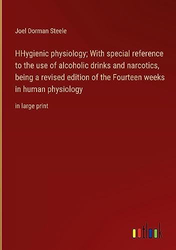 HHygienic physiology; With special reference to the use of alcoholic drinks and narcotics, being a revised edition of the Fourteen weeks in human physiology: in large print
