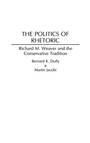 The Politics of Rhetoric: Richard M. Weaver and the Conservative Tradition (Contributions in Philosophy)