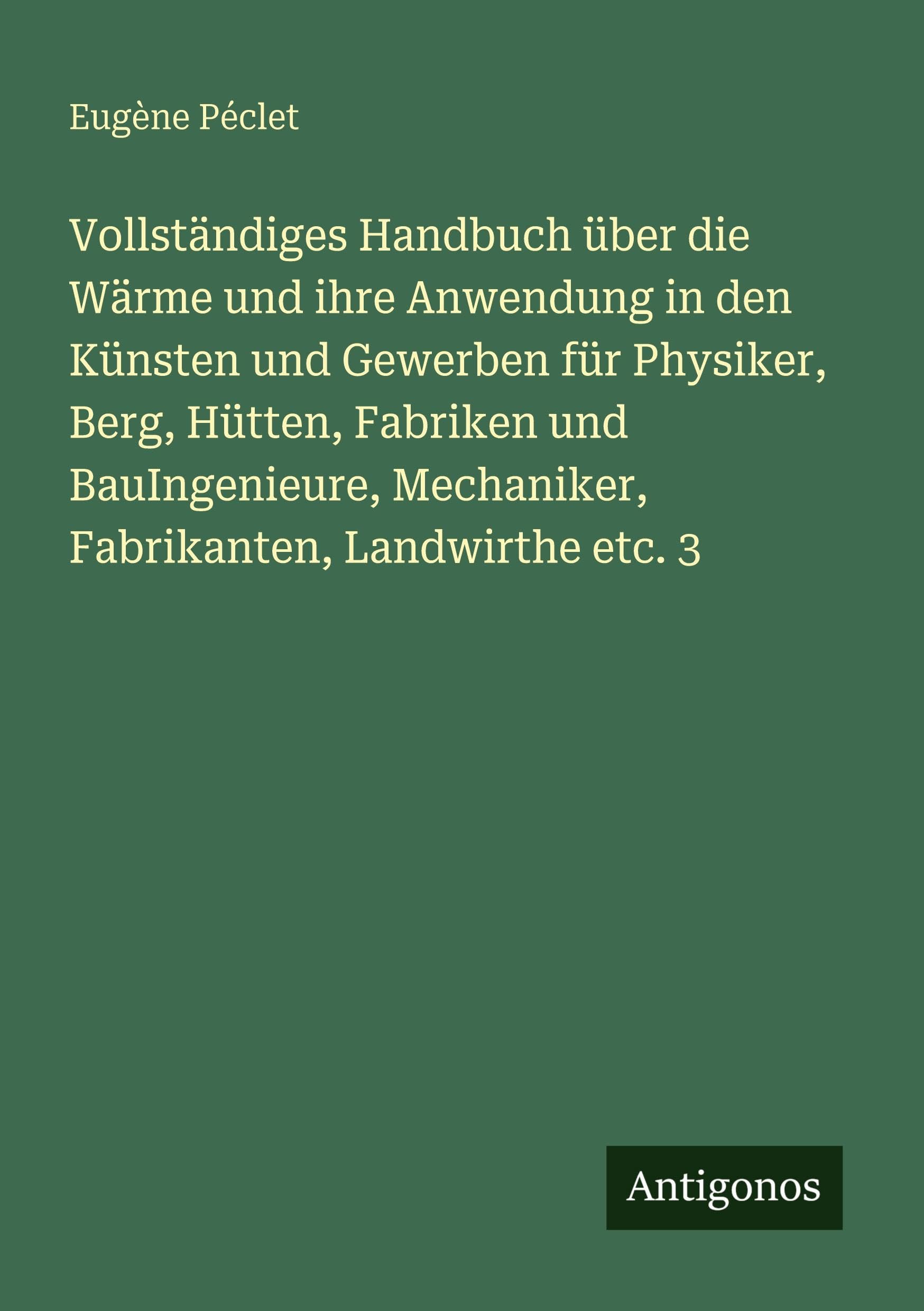 Vollständiges Handbuch über die Wärme und ihre Anwendung in den Künsten und Gewerben für Physiker, Berg, Hütten, Fabriken und BauIngenieure, Mechaniker, Fabrikanten, Landwirthe etc. 3