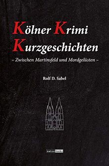 Kölner Krimi Kurzgeschichten: - Zwischen Martinsfeld und Mordgelüsten -