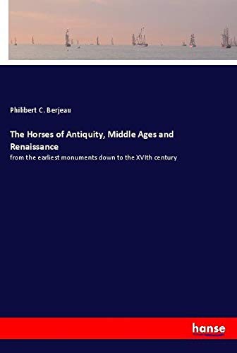 The Horses of Antiquity, Middle Ages and Renaissance: from the earliest monuments down to the XVIth century
