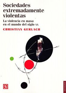 Sociedades Extremadamente Violentas. La Violencia En Masa En El Mundo del Siglo XX