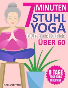7-Minuten Stuhl-Yoga für Senioren Über 60: Über 70 einfache Stuhl-Yoga-Stellungen und Dehnungsübungen mit einem 9-Tage-Trainingsplan zur Verbesserung von Beweglichkeit und Körperhaltung