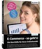 E-Commerce - so geht's! Die Starthilfe für Ihren Onlinehandel.: Praktische Anleitung für den Einstieg in den E-Commerce