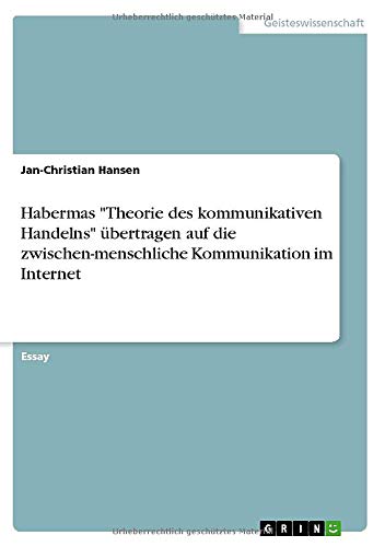 Habermas Theorie des kommunikativen Handelns übertragen auf die zwischen-menschliche Kommunikation im Internet