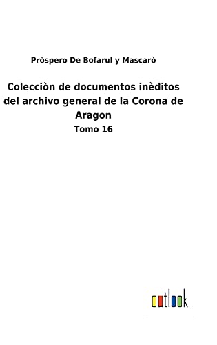 Colecciòn de documentos inèditos del archivo general de la Corona de Aragon: Tomo 16