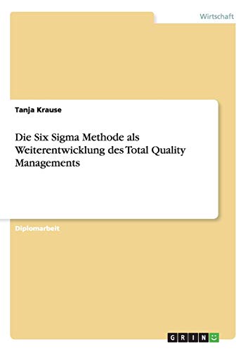 Die Six Sigma Methode als Weiterentwicklung des Total Quality Managements