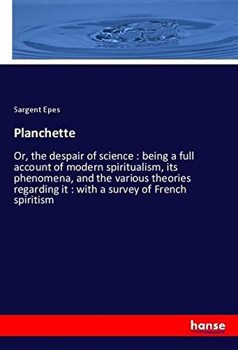 Planchette: Or, the despair of science : being a full account of modern spiritualism, its phenomena, and the various theories regarding it : with a survey of French spiritism