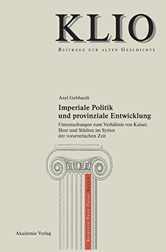 Imperiale Politik und provinziale Entwicklung: Untersuchungen zum Verhältnis von Kaiser, Heer und Städten im Syrien der vorseverischen Zeit (KLIO / Beihefte. Neue Folge, Band 4)
