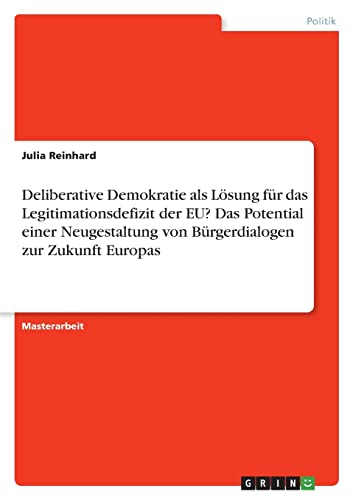 Deliberative Demokratie als Lösung für das Legitimationsdefizit der EU? Das Potential einer Neugestaltung von Bürgerdialogen zur Zukunft Europas: Magisterarbeit