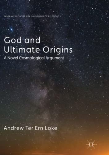 God and Ultimate Origins: A Novel Cosmological Argument (Palgrave Frontiers in Philosophy of Religion)