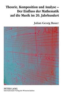 Theorie, Komposition und Analyse - Der Einfluss der Mathematik auf die Musik im 20. Jahrhundert: Eine musikwissenschaftliche Analyse der ... Nancarrow, Iannis Xenakis und Jan Beran