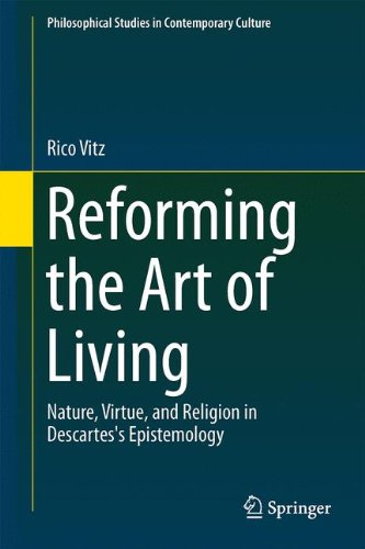 Reforming the Art of Living: Nature, Virtue, and Religion in Descartes's Epistemology (Philosophical Studies in Contemporary Culture)