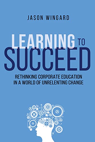 Learning to Succeed: Rethinking Corporate Education in a World of Unrelenting Change