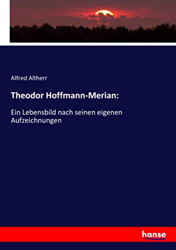 Theodor Hoffmann-Merian:: Ein Lebensbild nach seinen eigenen Aufzeichnungen