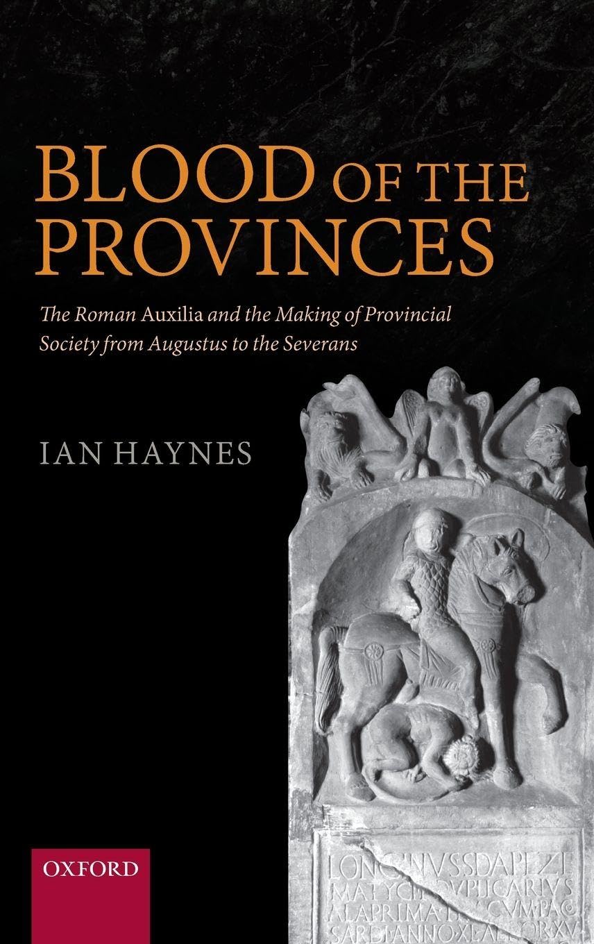 Blood of the Provinces: The Roman Auxila and the Making of Provincial Society from Augustus to the Severans