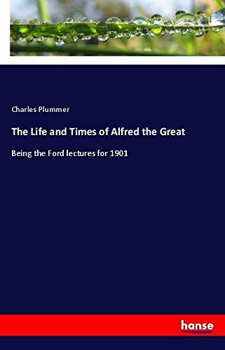 The Life and Times of Alfred the Great: Being the Ford lectures for 1901