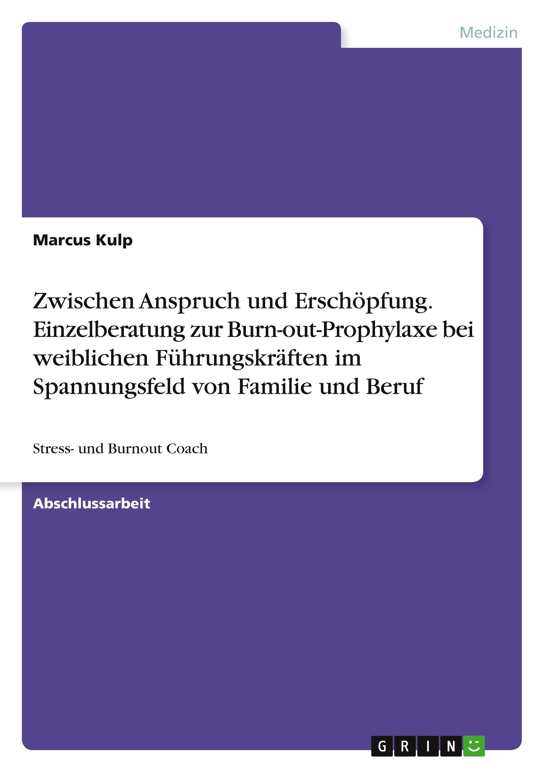 Zwischen Anspruch und Erschöpfung. Einzelberatung zur Burn-out-Prophylaxe bei weiblichen Führungskräften im Spannungsfeld von Familie und Beruf: Stress- und Burnout Coach