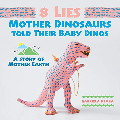8 Lies Mother Dinosaurs Told Their Baby Dinos: A Story of Mother Earth