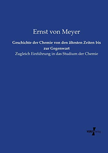 Geschichte der Chemie von den ältesten Zeiten bis zur Gegenwart: Zugleich Einführung in das Studium der Chemie