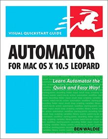 Automator for Mac OS X 10.5 Leopard (Visual Quickstart Guide)