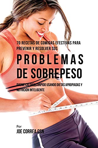 70 Recetas De Comidas Efectivas Para Prevenir Y Resolver Sus Problemas De Sobrepeso: Queme Calorías Rápido Usando Dietas Apropiadas y Nutrición Inteligente