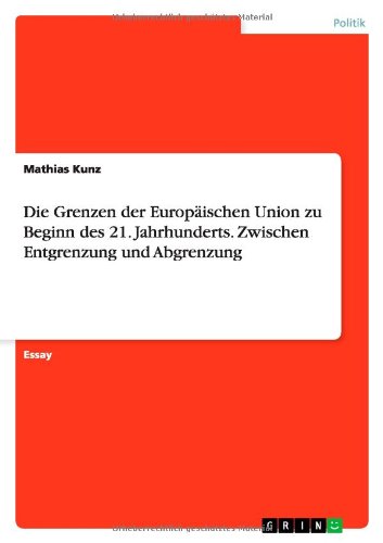 Die Grenzen der Europäischen Union zu Beginn des 21. Jahrhunderts. Zwischen Entgrenzung und Abgrenzung