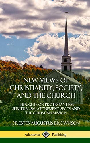 New Views of Christianity, Society, and the Church: Thoughts on Protestantism, Spiritualism, Atonement, Sects and the Christian Mission (Hardcover)