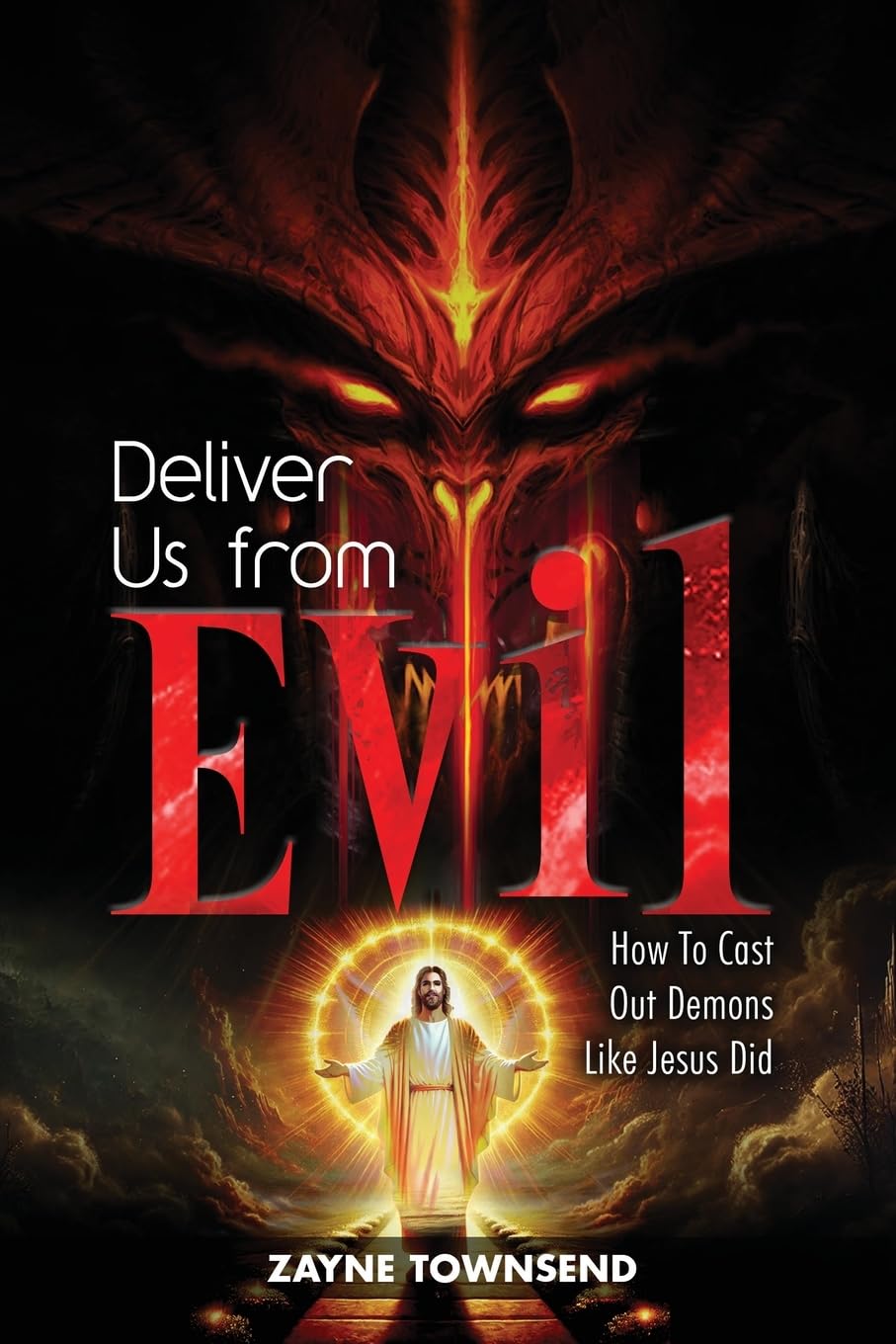 Deliver Us From Evil: How To Cast Out Demons Like Jesus Did