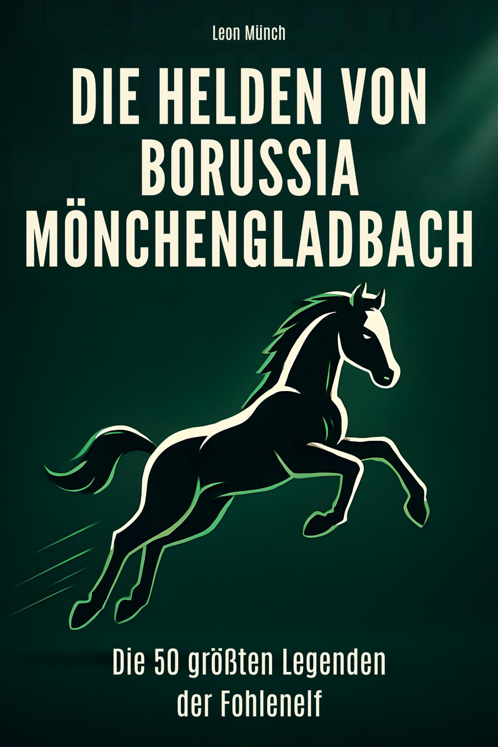 Die Helden von Borussia Mönchengladbach: Die 50 größten Legenden der Fohlenelf