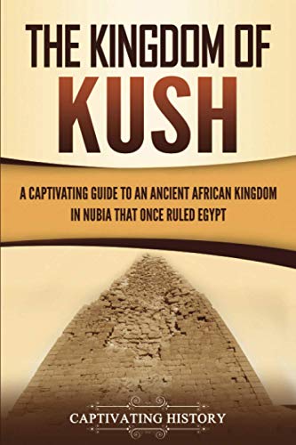 The Kingdom of Kush: A Captivating Guide to an Ancient African Kingdom in Nubia That Once Ruled Egypt (African History)