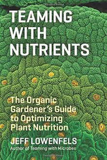 Teaming with Nutrients: The Organic Gardeners Guide to Optimising Plant Nutritition