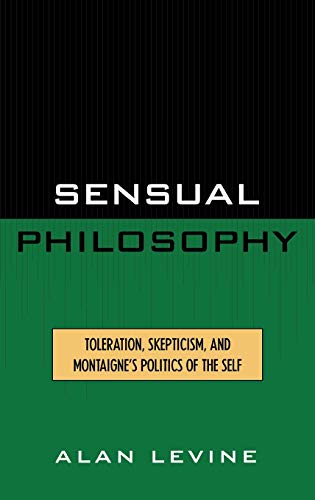 Sensual Philosophy: Toleration, Skepticism, and Montaigne's Politics of the Self (Applications of Political Theory)