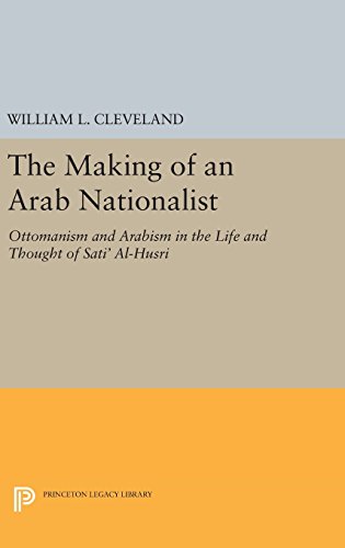 The Making of an Arab Nationalist: Ottomanism and Arabism in the Life and Thought of Sati' Al-Husri (Princeton Studies on the Near East)