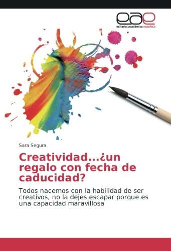 Creatividad...¿un regalo con fecha de caducidad?: Todos nacemos con la habilidad de ser creativos, no la dejes escapar porque es una capacidad maravillosa