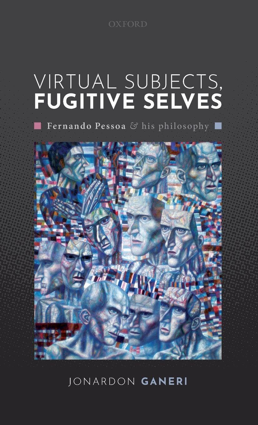 VIRTUAL SUBJECTS, FUGITIVE SELVES C: Fernando Pessoa and His Philosophy