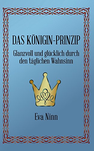 Das Königin-Prinzip: Glanzvoll und glücklich durch den täglichen Wahnsinn