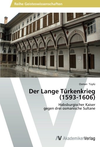 Der Lange Türkenkrieg (1593-1606): Habsburgischer Kaiser gegen drei osmanische Sultane