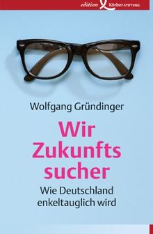Wir Zukunftssucher: Wie Deutschland enkeltauglich wird