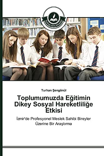 Toplumumuzda Eğitimin Dikey Sosyal Hareketliliğe Etkisi: İzmir'de Profesyonel Meslek Sahibi Bireyler Üzerine Bir Araştırma: Izmir'de Profesyonel Meslek Sahibi Bireyler Üzerine Bir Arastirma