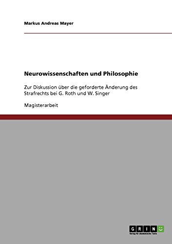 Neurowissenschaften und Philosophie: Zur Diskussion über die geforderte Änderung des Strafrechts bei G. Roth und W. Singer