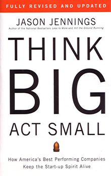 Think Big, Act Small: How America's Best Performing Companies Keep the Start-up Spirit Alive