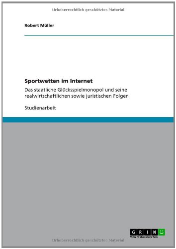 Sportwetten im Internet: Das staatliche Glücksspielmonopol und seine realwirtschaftlichen sowie juristischen Folgen