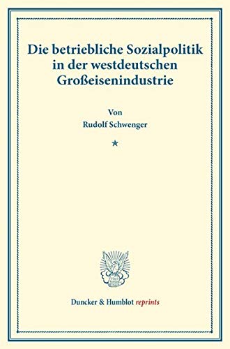 Die betriebliche Sozialpolitik in der westdeutschen Großeisenindustrie.: Die betriebliche Sozialpolitik einzelner Industriezweige, zweiter Teil. Hrsg. ... (Duncker & Humblot reprints, Band 86)