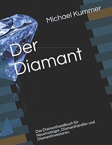 Der Diamant: Das Diamanthandbuch für Neueinsteiger, Diamanthändler und Diamantinvestoren.