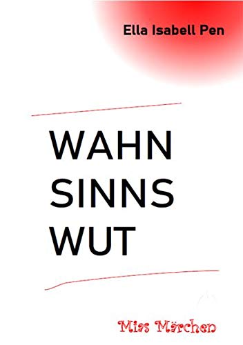 Wahnsinnswut Mias Märchen: Mias Märchen - Ein literarischer Bericht über selbstverletzendes Verhalten: Mias Märchen: Ein literarischer Bericht über Selbstverletzung, Familie, Liebe und Empathie