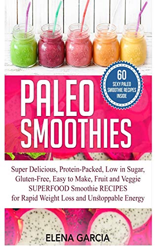 Paleo Smoothies: Super Delicious & Filling, Protein-Packed, Low in Sugar, Gluten-Free, Easy to Make, Fruit and Veggie Superfood Smoothie Recipes for ... Energy (Paleo, Paleo Smoothie Book, Band 1)